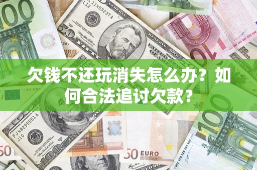 北京欠钱不还玩消失怎么办？如何合法追讨欠款？