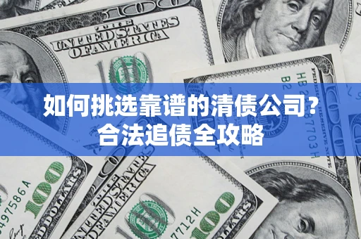 北京如何挑选靠谱的清债公司？合法追债全攻略