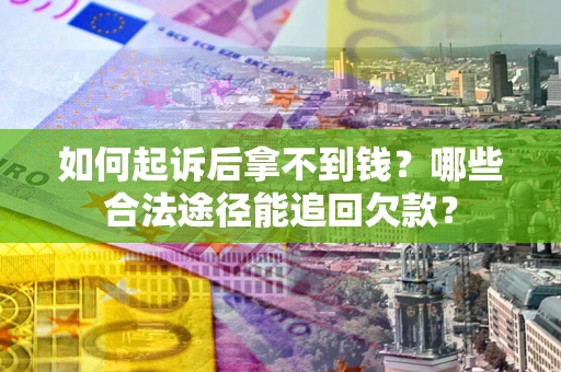 北京如何起诉后拿不到钱？哪些合法途径能追回欠款？