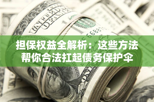 北京担保权益全解析：这些方法帮你合法扛起债务保护伞