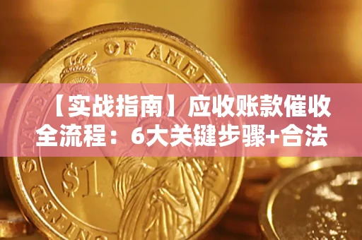 北京【实战指南】应收账款催收全流程：6大关键步骤+合法回款技巧