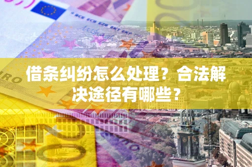 北京借条纠纷怎么处理？合法解决途径有哪些？