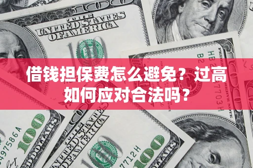北京借钱担保费怎么避免？过高如何应对合法吗？