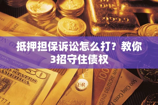 北京抵押担保诉讼怎么打？教你3招守住债权