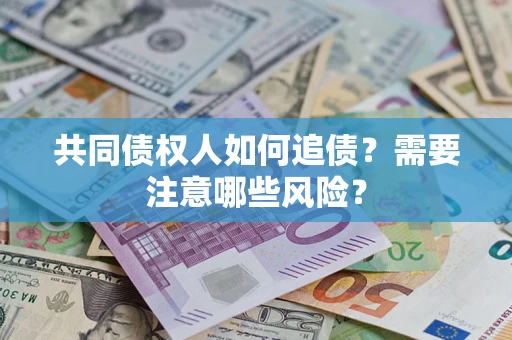 北京共同债权人如何追债？需要注意哪些风险？