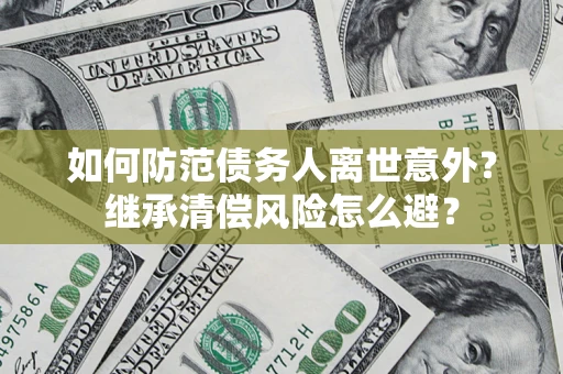 北京如何防范债务人离世意外？继承清偿风险怎么避？
