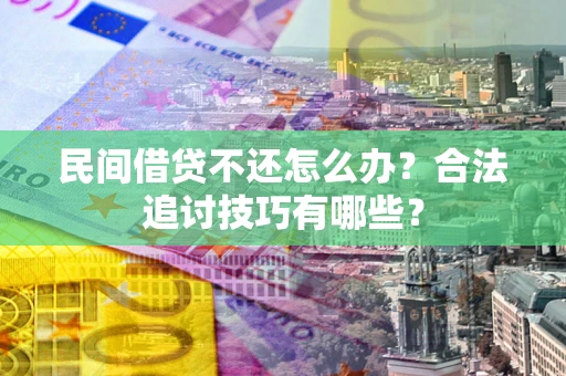 北京民间借贷不还怎么办？合法追讨技巧有哪些？