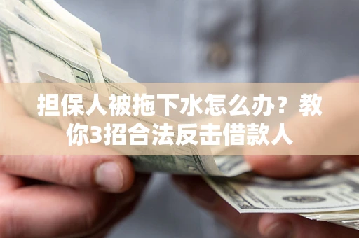 北京担保人被拖下水怎么办？教你3招合法反击借款人
