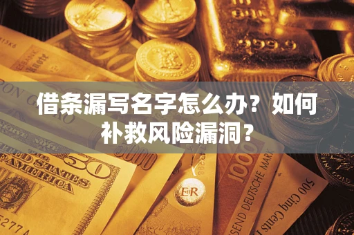 北京借条漏写名字怎么办？如何补救风险漏洞？