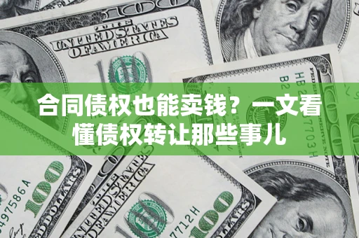 北京合同债权也能卖钱？一文看懂债权转让那些事儿
