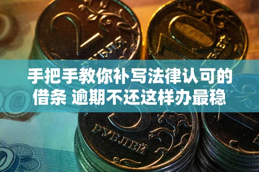 北京手把手教你补写法律认可的借条 逾期不还这样办最稳妥