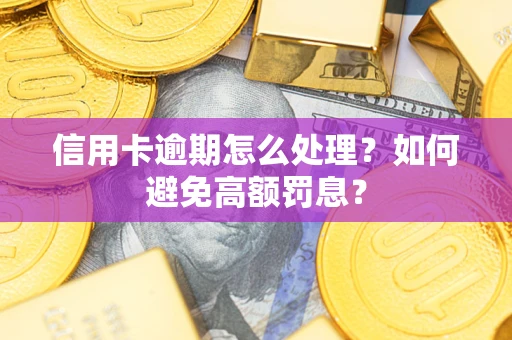 北京信用卡逾期怎么处理？如何避免高额罚息？