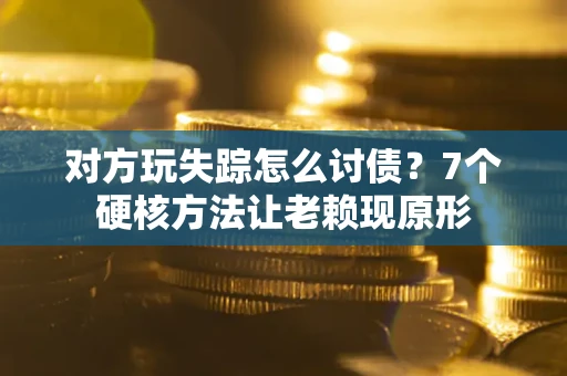 北京对方玩失踪怎么讨债？7个硬核方法让老赖现原形