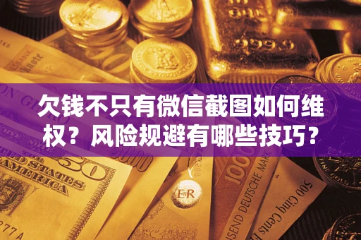 北京欠钱不只有微信截图如何维权？风险规避有哪些技巧？