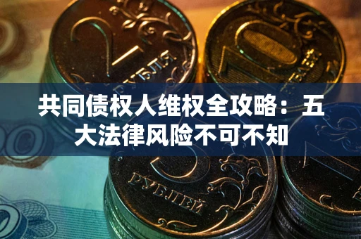 北京共同债权人维权全攻略：五大法律风险不可不知