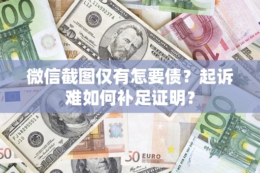 北京微信截图仅有怎要债？起诉难如何补足证明？