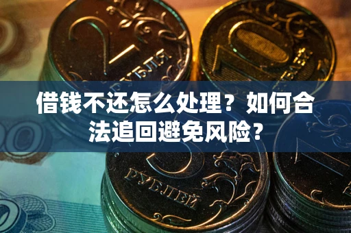 北京借钱不还怎么处理？如何合法追回避免风险？