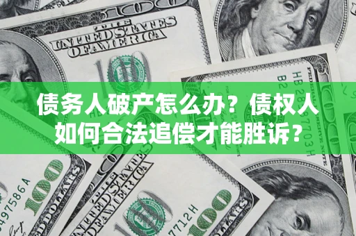 北京债务人破产怎么办？债权人如何合法追偿才能胜诉？