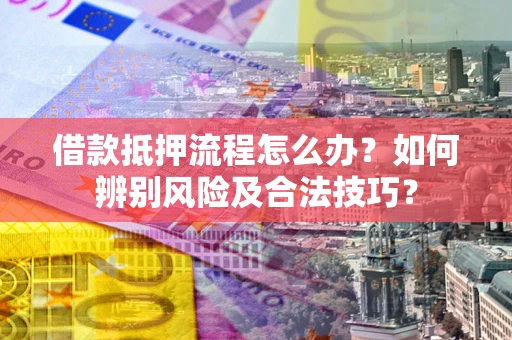 北京借款抵押流程怎么办？如何辨别风险及合法技巧？