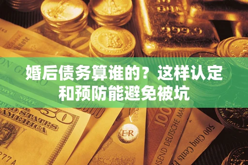 北京婚后债务算谁的？这样认定和预防能避免被坑
