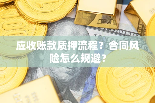 北京应收账款质押流程？合同风险怎么规避？