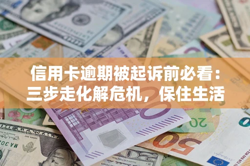 北京信用卡逾期被起诉前必看：三步走化解危机，保住生活尊严