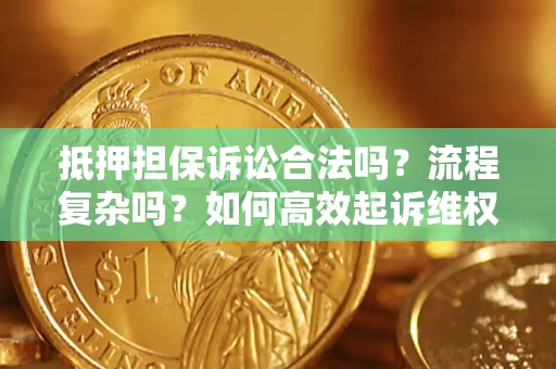 北京抵押担保诉讼合法吗？流程复杂吗？如何高效起诉维权？