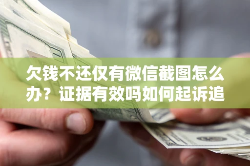 北京欠钱不还仅有微信截图怎么办？证据有效吗如何起诉追回欠款？