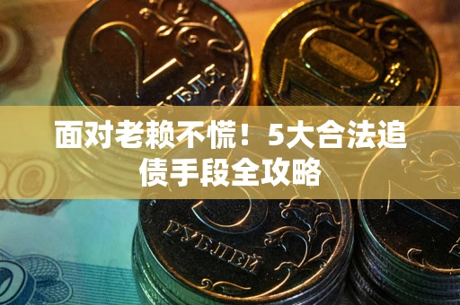北京面对老赖不慌！5大合法追债手段全攻略