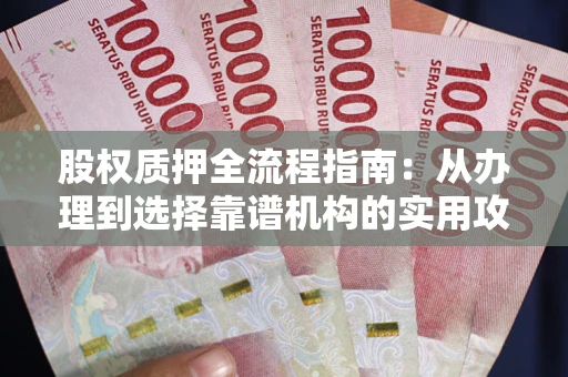 北京股权质押全流程指南：从办理到选择靠谱机构的实用攻略