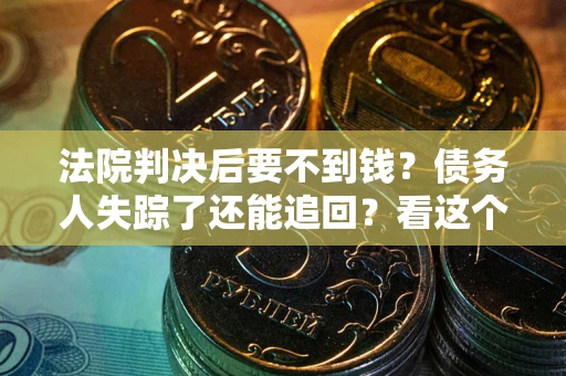 北京法院判决后要不到钱？债务人失踪了还能追回？看这个方法！