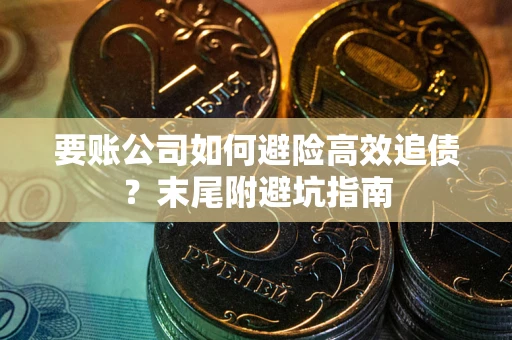 北京要账公司如何避险高效追债？末尾附避坑指南