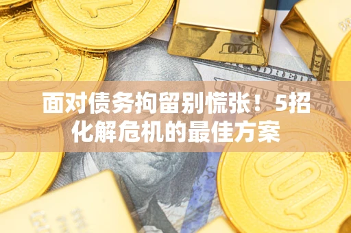 北京面对债务拘留别慌张！5招化解危机的最佳方案