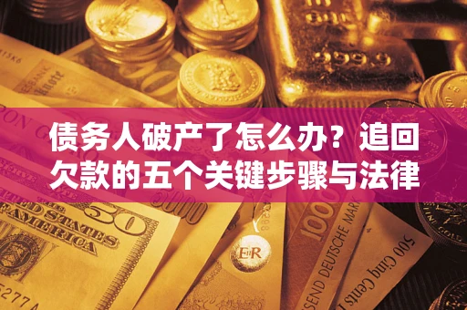 北京债务人破产了怎么办？追回欠款的五个关键步骤与法律策略