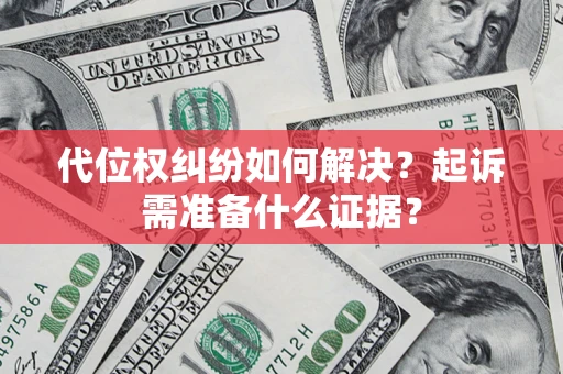 北京代位权纠纷如何解决？起诉需准备什么证据？
