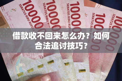 北京借款收不回来怎么办？如何合法追讨技巧？