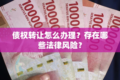 北京债权转让怎么办理？存在哪些法律风险？