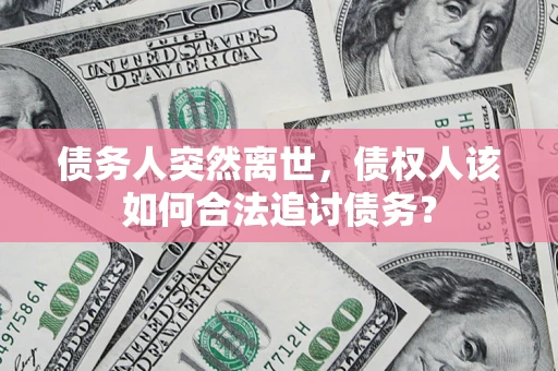 北京债务人突然离世，债权人该如何合法追讨债务？