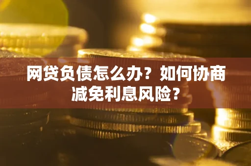 北京网贷负债怎么办？如何协商减免利息风险？