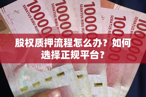 北京股权质押流程怎么办？如何选择正规平台？
