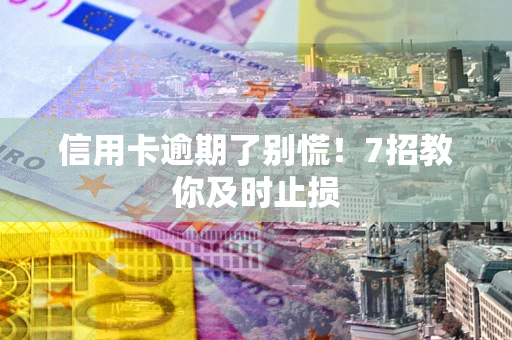 北京信用卡逾期了别慌！7招教你及时止损