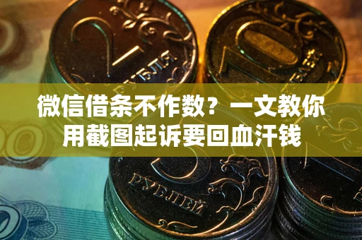 北京微信借条不作数？一文教你用截图起诉要回血汗钱