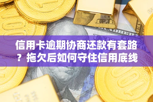 北京信用卡逾期协商还款有套路？拖欠后如何守住信用底线？