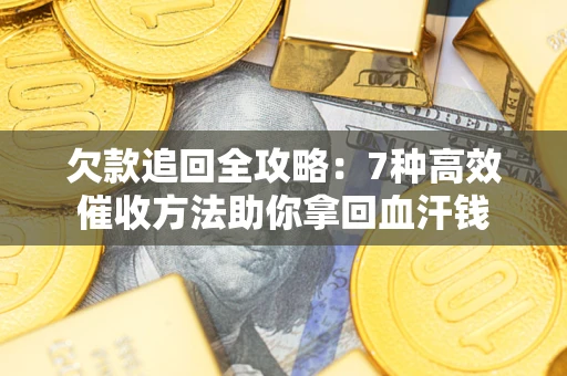 北京欠款追回全攻略：7种高效催收方法助你拿回血汗钱