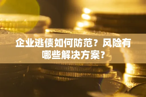 北京企业逃债如何防范？风险有哪些解决方案？