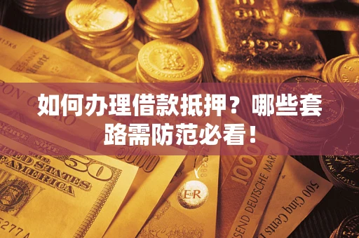 北京如何办理借款抵押？哪些套路需防范必看！