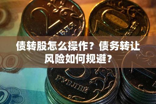 北京债转股怎么操作？债务转让风险如何规避？