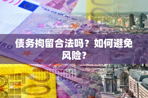 北京债务拘留合法吗？如何避免风险？