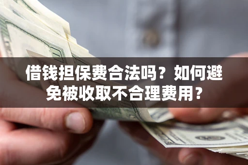 北京借钱担保费合法吗？如何避免被收取不合理费用？