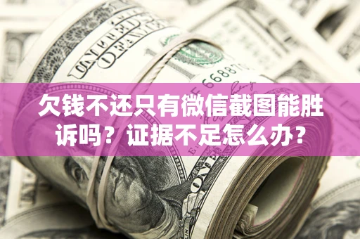 北京欠钱不还只有微信截图能胜诉吗？证据不足怎么办？